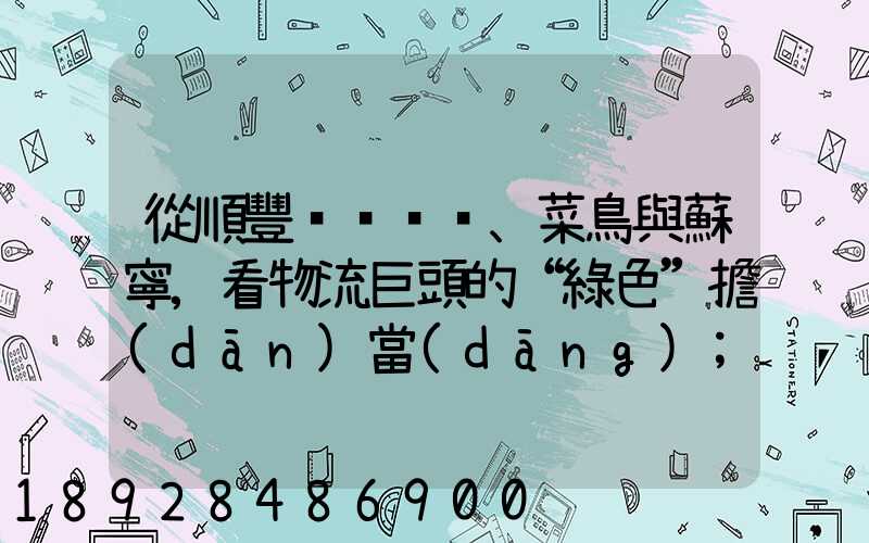 從順豐、菜鳥與蘇寧,看物流巨頭的“綠色”擔(dān)當(dāng)